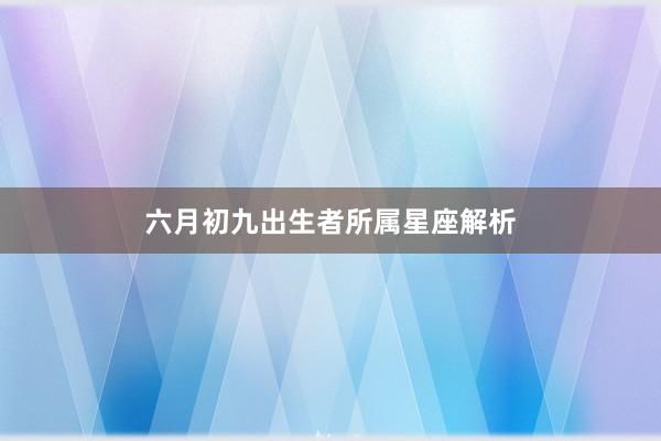 六月初九出生者所属星座解析